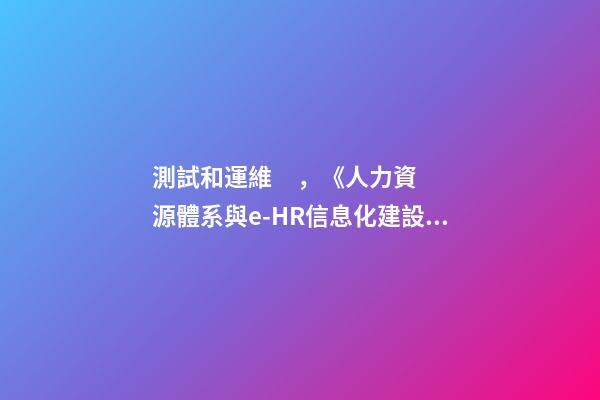 測試和運維，《人力資源體系與e-HR信息化建設》之
